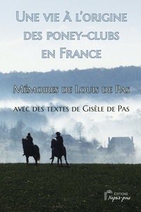Louis de Pas - Une vie à l'origine des poney-clubs en France - Mémoires de Louis de Pas avec des textes de Gisèle de Pas.