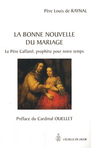 Louis de Raynal - La bonne nouvelle du mariage - Le père Caffarel, prophète pour notre temps.