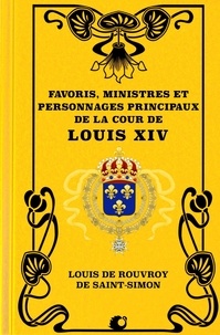 Louis de Rouvroy de Saint-Simon - Favoris, Ministres et personnages principaux de la Cour de Louis XIV (Premium Ebook).