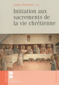 Louis Delatour - Initiation aux sacrements de la vie chrétienne.