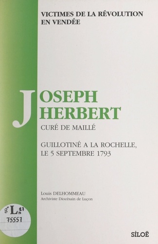 Victimes de la Révolution en Vendée. Joseph Herbert, curé de Maillé, guillotiné à La Rochelle, le 5 septembre 1793