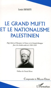 Louis Denisty - Le Grand Mufti et la nationalisme palestinien - Hajj Amin-al-Hussayni, la France et la Grande-Bretagne face à la révolte arabe de 1936-1939.