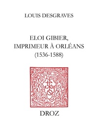 Louis Desgraves - Eloi Gibier, imprimeur à Orléans (1536-1588).