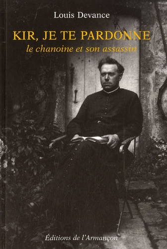 louis Devance - Kir , je te pardonne - Le chanoine et son assassin.