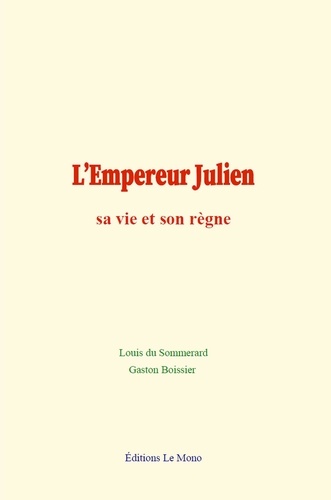 L’Empereur Julien : sa vie et son règne