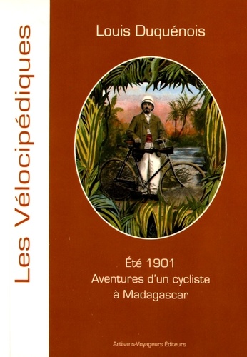 Louis Duquénois - Eté 1901 Aventures d'un cycliste à Madagascar.