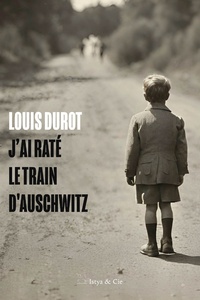 Louis Durot - J'ai raté le train  d'Auschwitz.