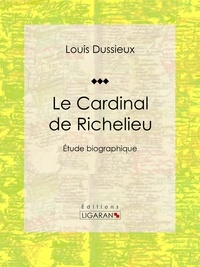  Louis Dussieux et  Ligaran - Le Cardinal de Richelieu - Etude biographique.