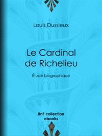 Louis Dussieux - Le Cardinal de Richelieu - Étude biographique.