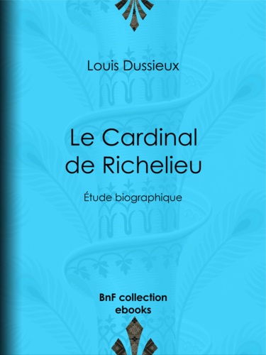 Le Cardinal de Richelieu. Étude biographique