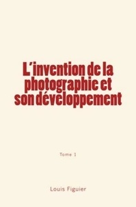 Louis Figuier - L’invention de la photographie et son développement (Tome 1).