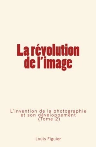 La révolution de l'image (Tome 2). L’invention de la photographie et son développement