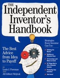 Louis Foreman et Jill Gilbert Welytok - The Independent Inventor's Handbook - The Best Advice from Idea to Payoff.