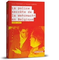 Louis Fortemps et Vincent Gabriel - La police secrète de la Wehrmacht en Belgique (1940-1945).