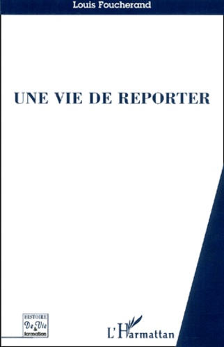 Louis Foucherand - Une Vie De Reporter.