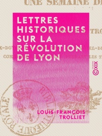 Louis-François Trolliet - Lettres historiques sur la révolution de Lyon - Une semaine de 1830.