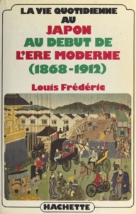 Louis Frédéric - La Vie quotidienne au Japon au début de l'ère moderne - 1868-1912.