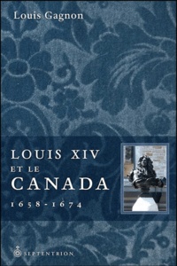 Louis Gagnon - Louis XIV et le Canada (1658-1674).