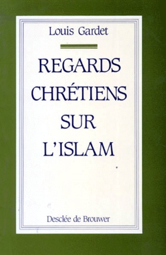 Louis Gardet - Regards chrétiens sur l'Islam.