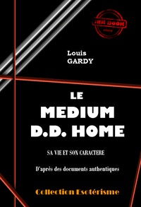 Louis Gardy - Le Médium D.D. Home.  Sa vie et son caractère. D'après des documents authentiques. [édition intégrale revue et mise à jour].