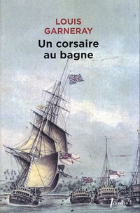 Louis Garneray - Voyages, aventures et combats Tome 3 : Un corsaire au bagne.