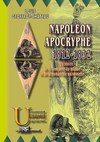 Louis-Geoffroy Château - Napoléon apocryphe, 1812-1832 - L'histoire de la conquête du monde et de la monarchie universelle.