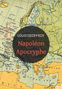 Louis Geoffroy - Napoléon apocryphe - 1812-1832 Histoire de la conquête du monde et de la monarchie universelle.