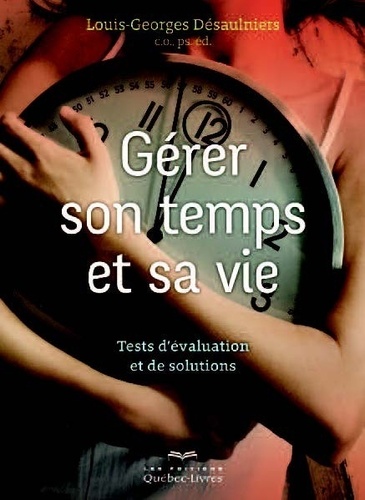 Louis-Georges Désaulniers - Gérer son temps pour gérer sa vie - Tests d'évaluation et solutions.