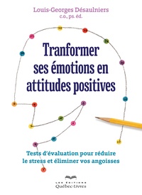 Louis-Georges Désaulniers - Transformer ses émotions en attitudes positives - Tests d'évaluation pour réduire le stress et éliminer vos angoisses.