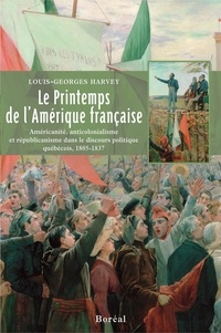 Louis-Georges Harvey - Le printemps de l'Amérique française - Américanité, anticolonialisme et républicanisme dans le discours politique québécois 1805-1837.