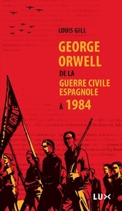 Louis Gill - George Orwell - De la guerre civile espagnole à 1984.