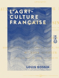 Louis Gossin - L'Agriculture française - Principes d'agriculture appliqués aux diverses parties de la France.
