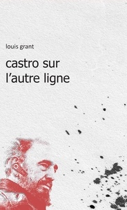 Louis Grant - Castro sur l'autre ligne.