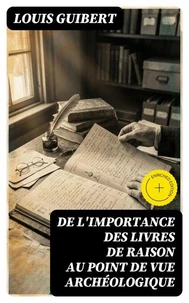 De l'importance des livres de raison au point de vue archéologique