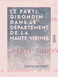 Louis Guibert - Le Parti girondin dans le département de la Haute-Vienne.