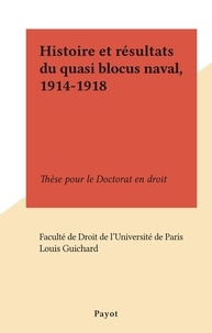Louis Guichard et  Faculté de droit de l'Universi - Histoire et résultats du quasi blocus naval, 1914-1918 - Thèse pour le Doctorat en droit.