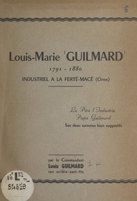 Louis Guilmard et M. Grassin - Louis-Marie Guilmard, 1791-1880 - Industriel à la Ferté-Macé (Orne), le "Père l'industrie", "Papa Guilmard", ses deux surnoms bien suggestifs.