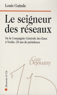 Louis Guinde - Le seigneur des réseaux - De la Compagnie Générale des Eaux à Véolia : 20 ans de présidence.