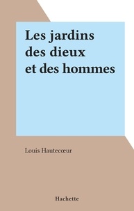 Louis Hautecœur - Les jardins des dieux et des hommes.
