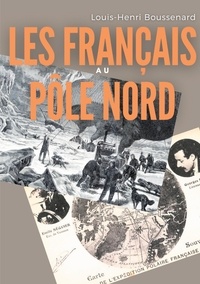 Louis-Henri Boussenard - Les Français au Pôle nord - une histoire des premières expéditions françaises au delà du cercle Arctique.