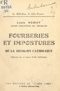 Louis Hériot - Fourberies et impostures de la religion catholique - Exposées par un ancien prélat catholique.