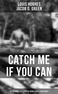 Catch Me if You Can - The Incredible Life Stories of Jacob D. Green &amp; Louis Hughes