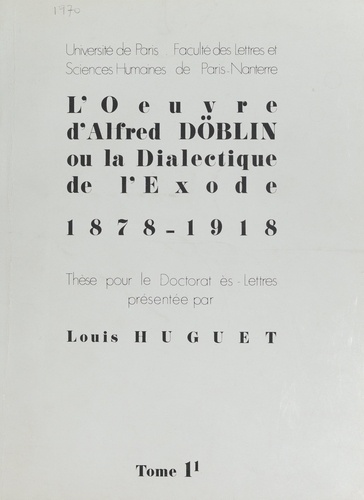 L'œuvre d'Alfred Döblin ou la dialectique de l'Exode 1878-1918 (1). Thèse pour le Doctorat ès-lettres