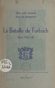 Louis Jacobi - La bataille de Forbach, hiver 1944-1945.