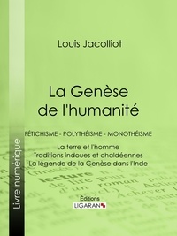 Louis Jacolliot et  Ligaran - La Genèse de l'humanité - Fétichisme - Polythéisme - Monothéisme - La terre et l'homme - Traditions indoues et chaldéennes - La légende de la Genèse dans l'Inde.