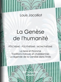 Louis Jacolliot - La Genèse de l'humanité - Fétichisme - Polythéisme - Monothéisme - La terre et l'homme - Traditions indoues et chaldéennes - La légende de la Genèse dans l'Inde.