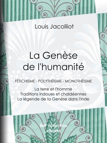 La Genèse de l'humanité. Fétichisme - Polythéisme - Monothéisme - La terre et l'homme - Traditions indoues et chaldéennes - La légende de la Genèse dans l'Inde