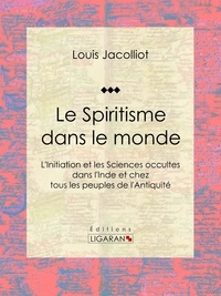 Louis Jacolliot et  Ligaran - Le Spiritisme dans le monde - L'Initiation et les Sciences occultes dans l'Inde et chez tous les peuples de l'Antiquité.