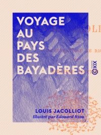 Louis Jacolliot et Edouard Riou - Voyage au pays des Bayadères - Les mœurs et les femmes de L'Extrème-Orient.