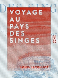 Louis Jacolliot - Voyage au pays des singes.